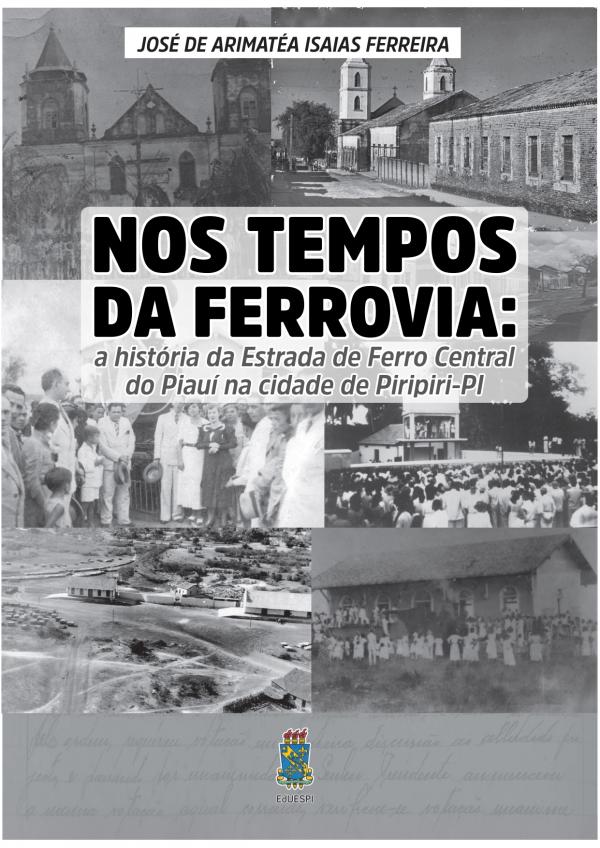 Capa para Nos tempos da ferrovia: a história da estrada de ferro central do Piauí na cidade de Piripiri-PI