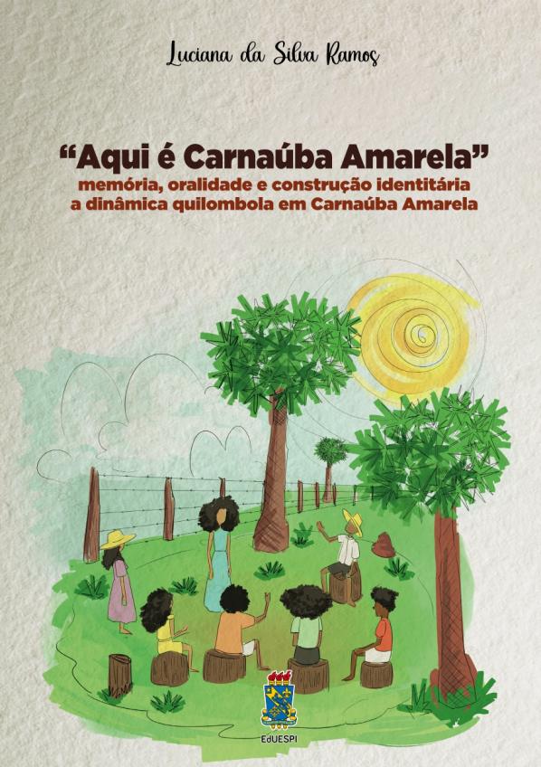 Capa para Aqui é Carnaúba Amarela: memória, oralidade e construção identitária a dinâmica quilombola em Carnaúba Amarela